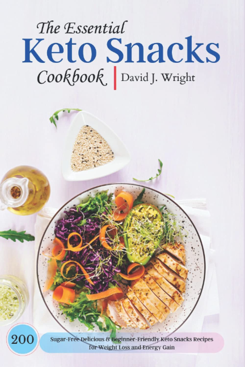 The Essential Keto Snacks Cookbook: 200 Sugar-Free, Delicious & Easy Keto Recipes for Weight Loss & Energy Boost | Perfect for Meal Prep, On-the-Go Snacking & Low-Carb Lifestyle