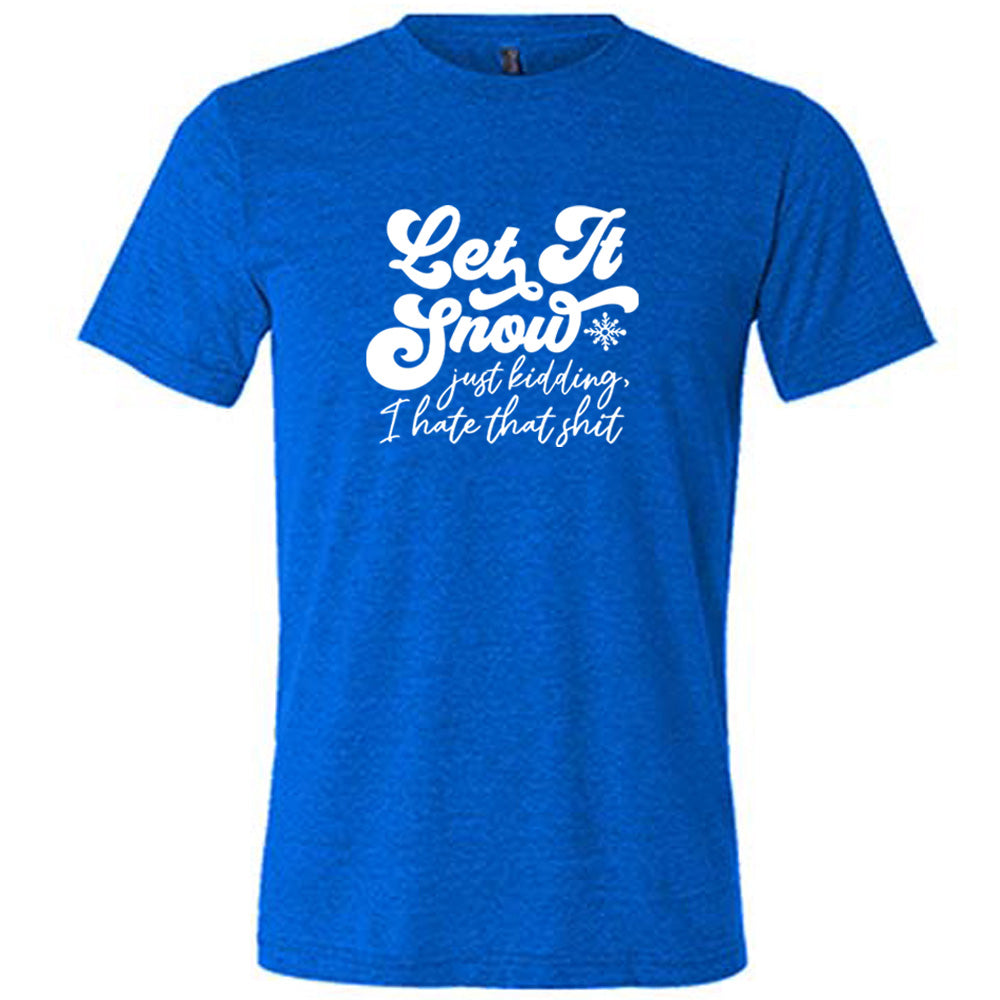 Let It Snow Just Kidding I Hate That Shirt - Funny Winter Sarcastic T-Shirt for Men & Women - Perfect for Christmas Parties & Snow Day Humor
