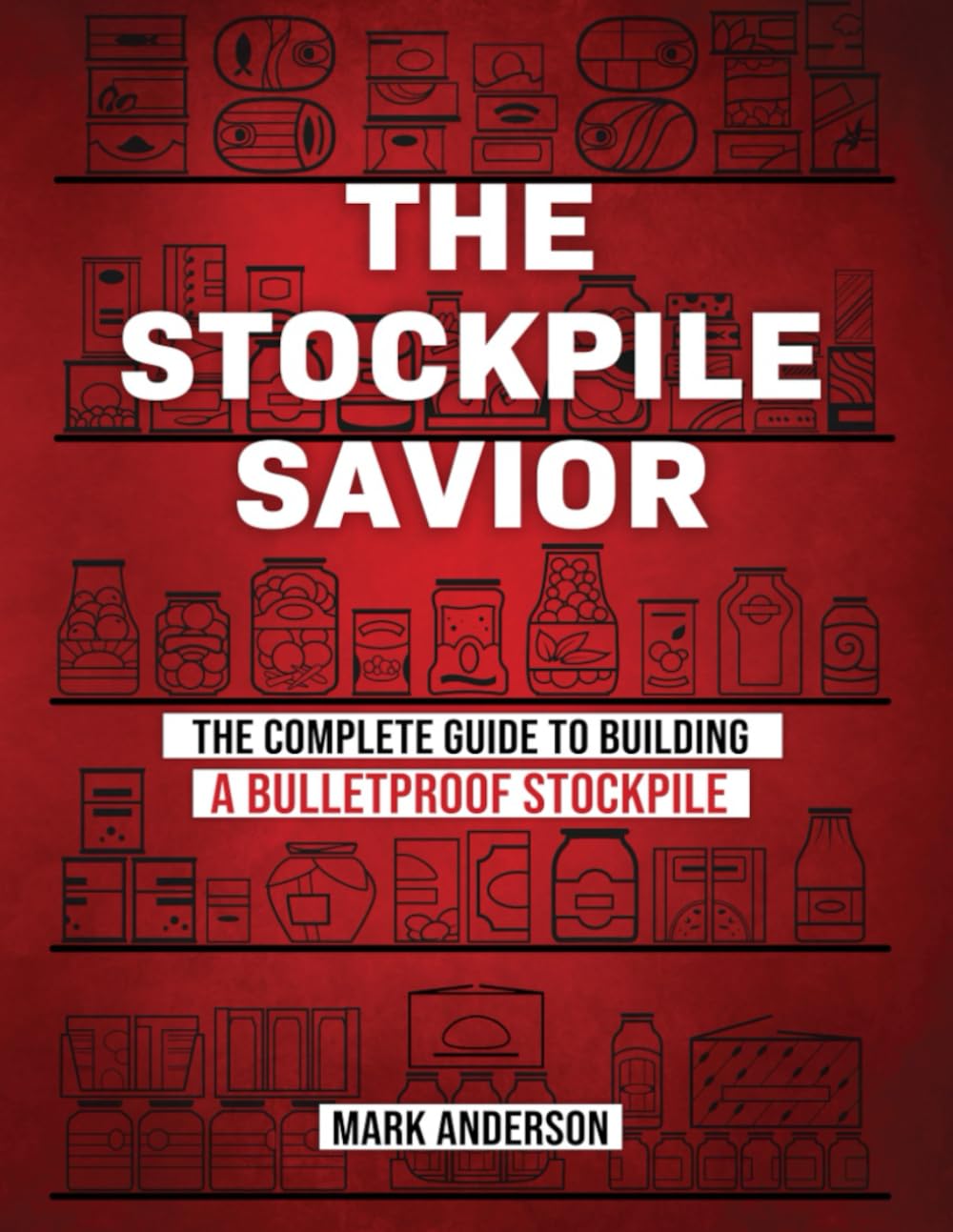The Stockpile Savior - Ultimate Guide to Building a Bulletproof Stockpile for Emergency Preparedness & Survival Scenarios