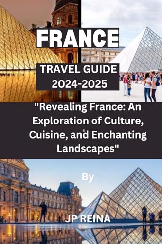 France Travel Guide 2024-2025 - Best Attractions, Itineraries & Tips for Your Next Vacation in Paris, Provence & Beyond