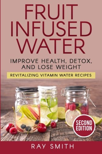 Healthy Fruit Infused Water Recipes: Detox, Weight Loss & Vitamin Boost for Home, Office & Gym