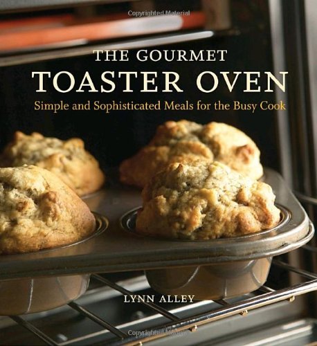 Gourmet Toaster Oven Cookbook: Easy & Sophisticated Recipes for Busy Home Chefs - Perfect for Quick Meals, Family Dinners & Entertaining