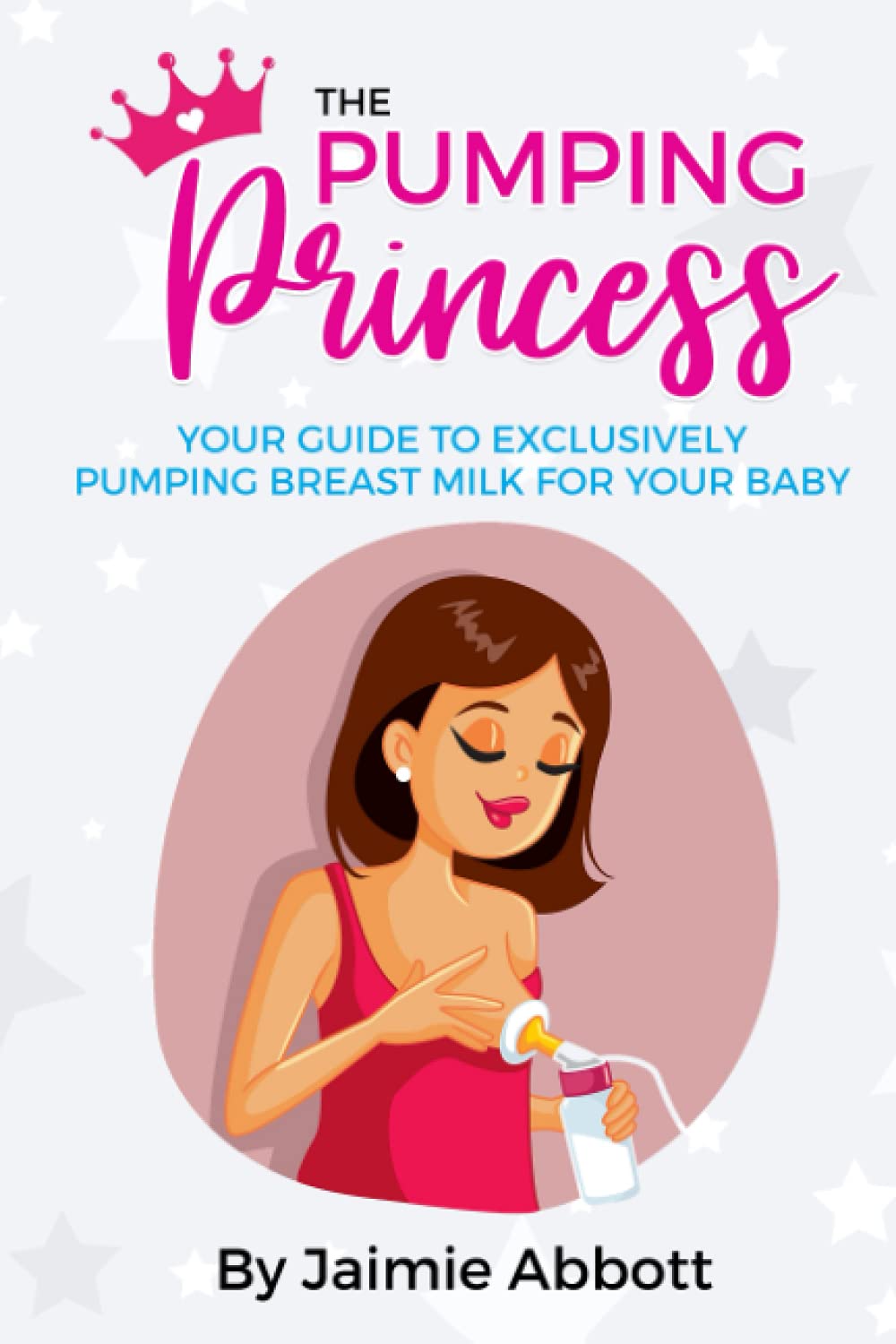 The Pumping Princess: Ultimate Guide to Exclusively Pumping Breast Milk for Your Baby - Tips for Working Moms, Travel & Busy Parents
