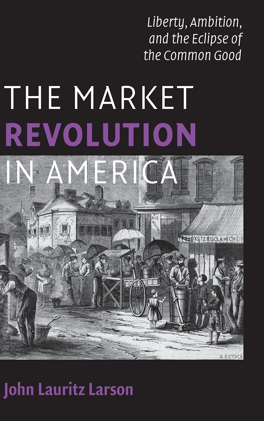 The Market Revolution in America: Liberty, Ambition, and the Eclipse of the Common Good - Cambridge Essential Histories | US Economic History Book for Students & Scholars | Perfect for History Classes & Academic Research
