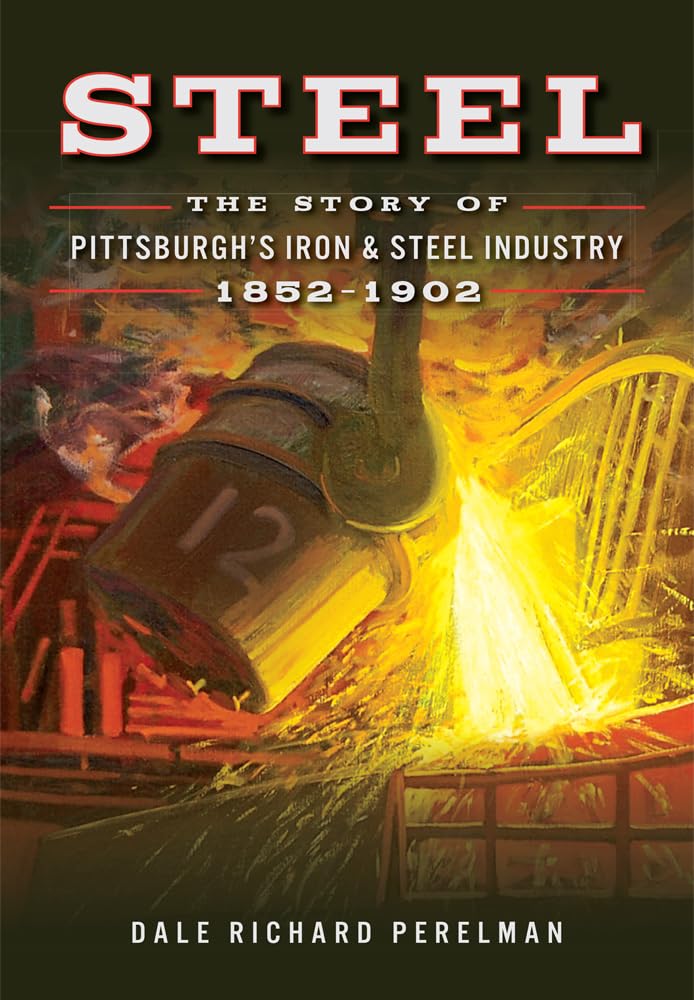 Steel: The History of Pittsburgh's Iron & Steel Industry 1852-1902 | American Industrial Revolution Book | Perfect for History Buffs & Students