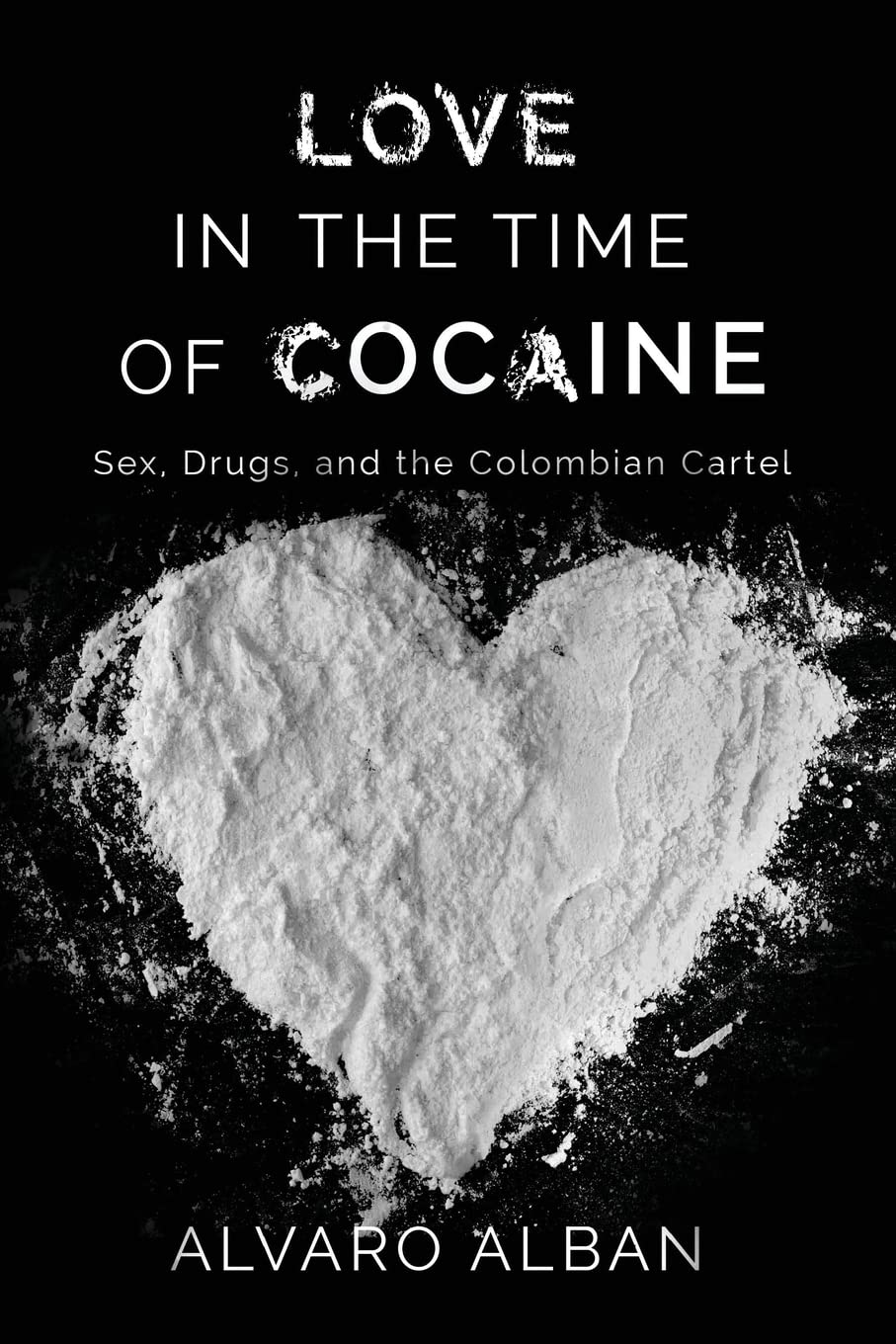 Love in the Time of Cocaine: Sex, Drugs & Colombian Cartels - True Crime Story for Book Clubs & History Enthusiasts