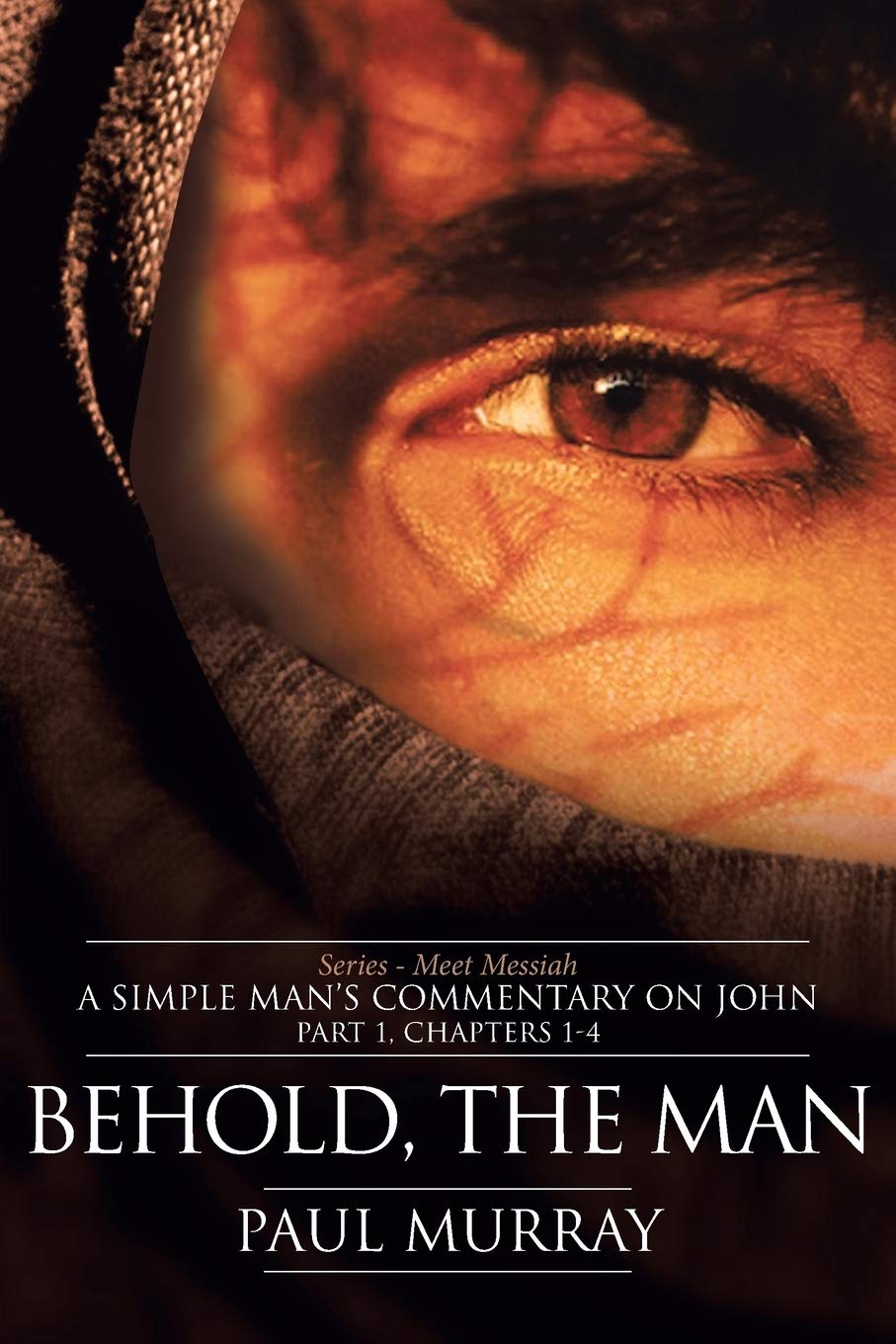 Behold the Man Series: Meet Messiah - A Simple Man's Commentary on John Chapters 1-4 | Bible Study Guide for Christians, Small Groups & Personal Devotion