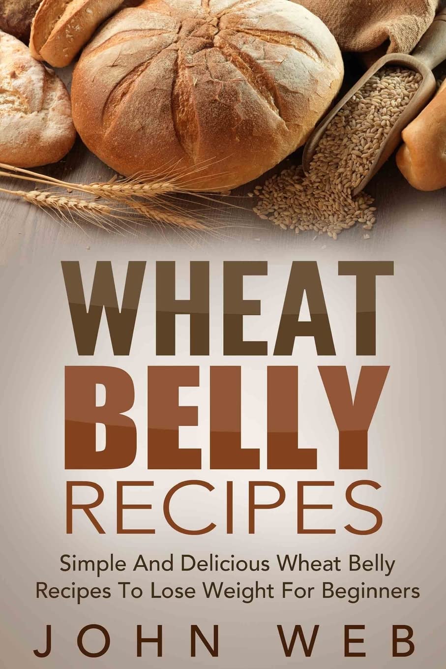 Wheat Belly Cookbook: 100+ Easy & Delicious Gluten-Free, Grain-Free Recipes for Weight Loss | Beginner-Friendly Meal Plan for Healthy Living, Quick Breakfasts & Family Dinners