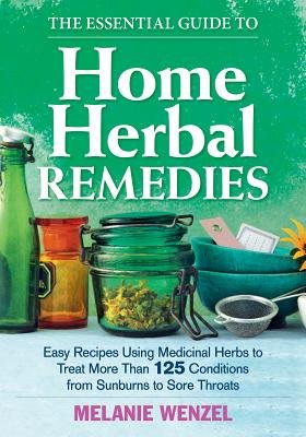 The Essential Guide to Home Herbal Remedies: Easy Recipes Using Medicinal Herbs to Treat 125+ Conditions from Sunburns to Sore Throats - Natural Healing for Everyday Ailments at Home [Paperback]