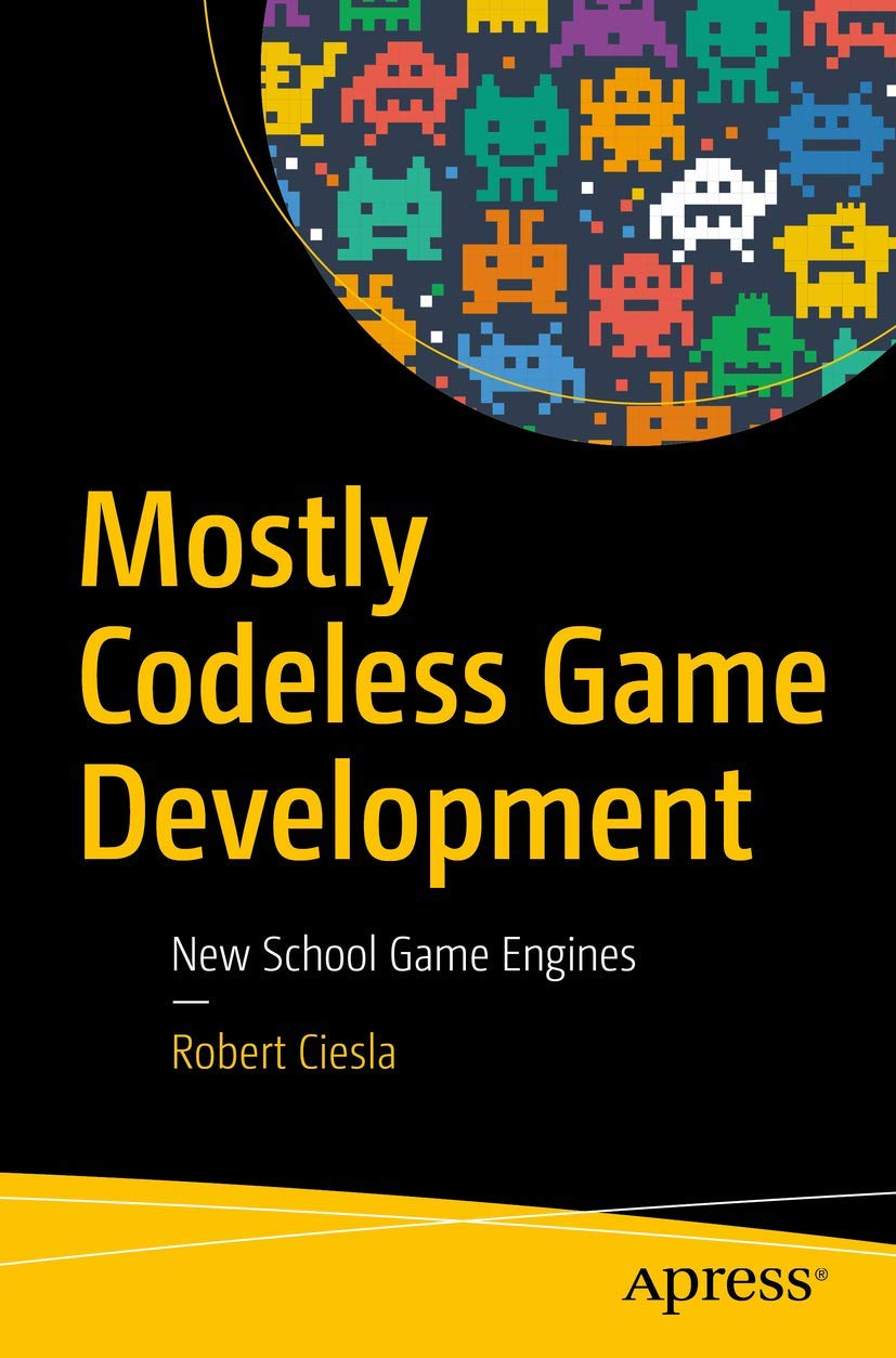 Mostly Codeless Game Development: New School Game Engines for Beginners - Create Games Without Coding for PC, Mobile & Web Platforms
