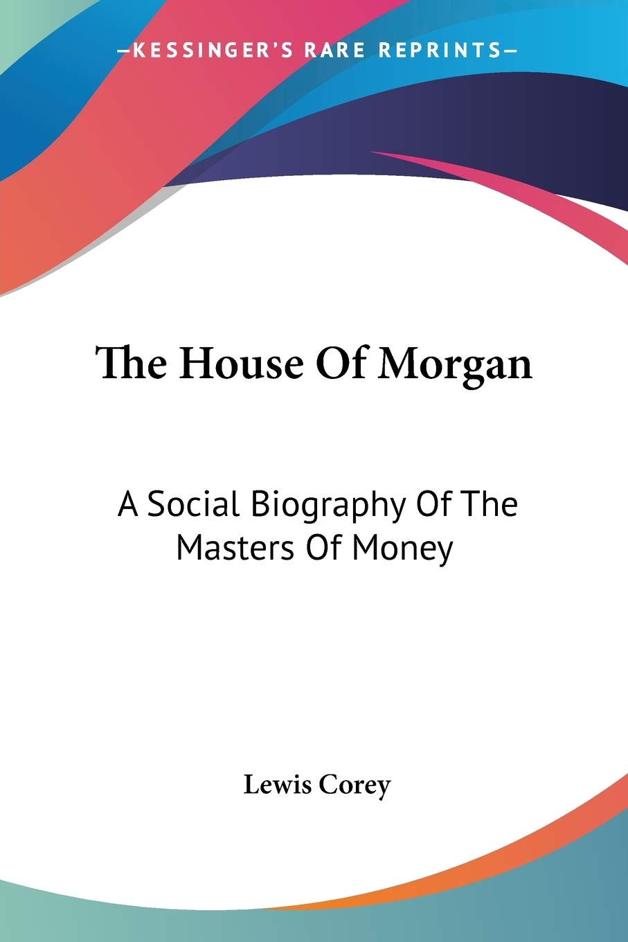 The House Of Morgan: A Social Biography Of The Masters Of Money - Wall Street History Book for Finance Enthusiasts & Investors - Perfect for Business Studies & Economic History Research