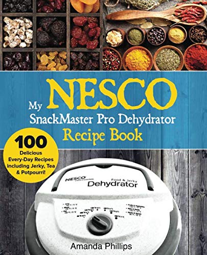 NESCO SnackMaster Pro Dehydrator Recipe Book: 100 Easy & Healthy Dehydrator Recipes for Jerky, Fruits, Vegetables, Tea & Potpourri - Perfect for Homemade Snacks, Camping & Food Preservation
