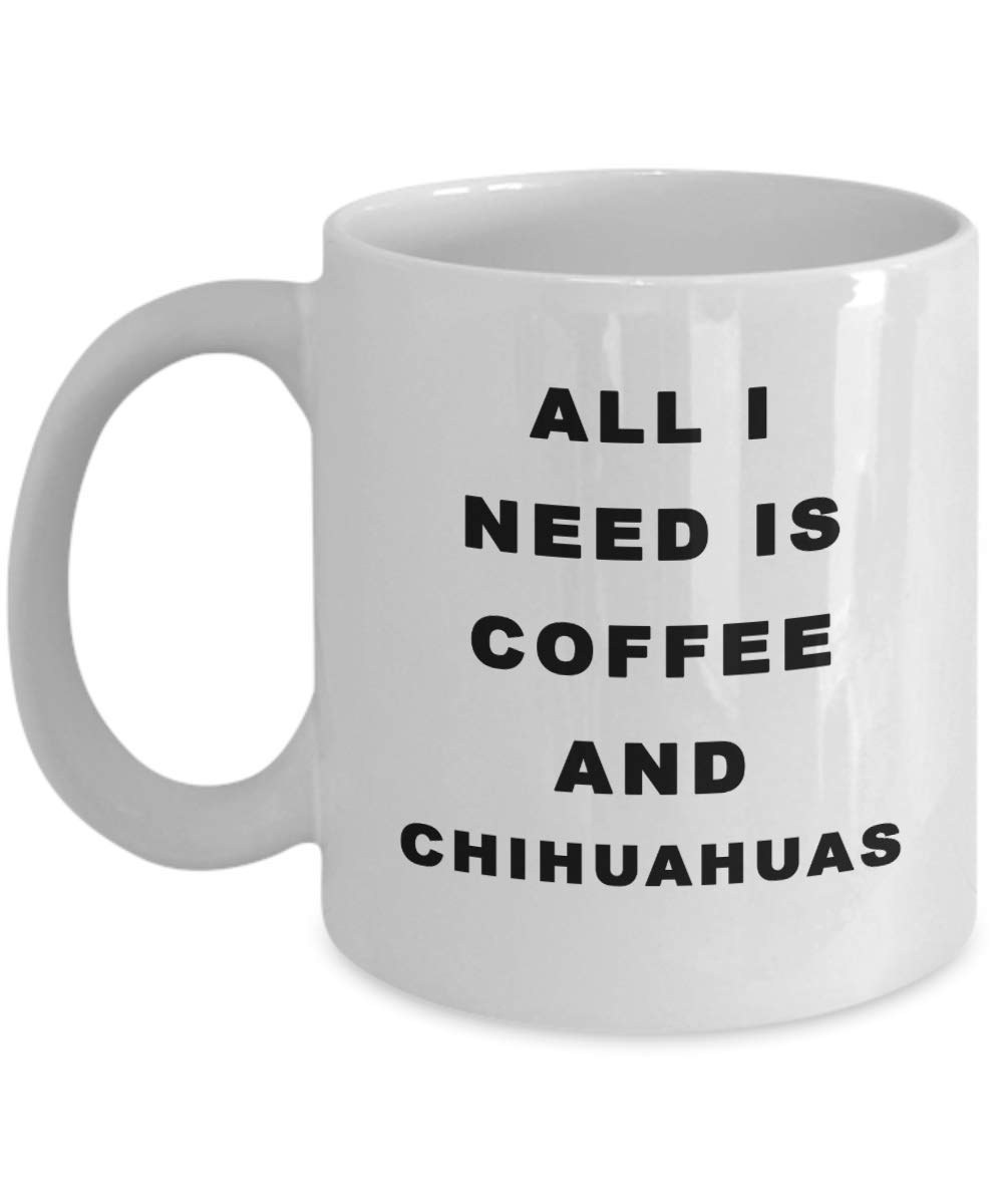 Funny Coffee Mug - All I Need Is Coffee And Chihuahuas - Novelty Gift for Women, Men, Coworkers & Dog Lovers - Perfect for Office, Home & Gifts