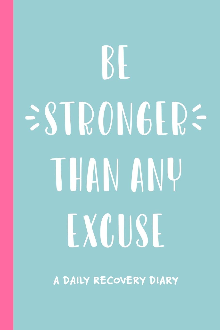 Be Stronger Than Any Excuse: Addiction Recovery Journal - 6x9 Daily Diary with Guided Prompts, Self-Reflection & Goal Setting (120 Pages) for Alcoholism, Drug & Substance Abuse Recovery - Perfect for Therapy, Support Groups & Personal Growth
