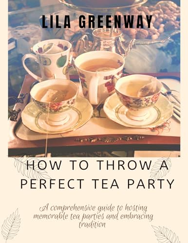 How to Throw a Perfect Tea Party: Ultimate Guide for Hosting Memorable Tea Parties & Embracing Tradition | Tea Party Planning, Etiquette & Decor Ideas for Bridal Showers, Baby Showers & Afternoon Tea