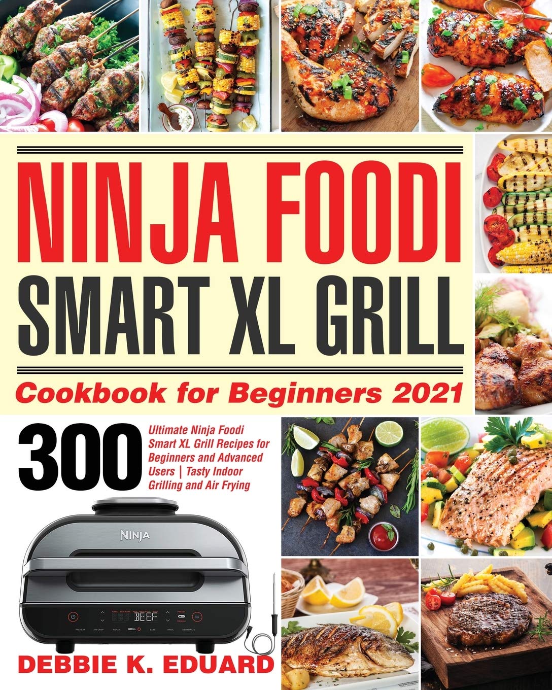 Ninja Foodi Smart XL Grill Cookbook 2021: 300 Easy & Advanced Recipes for Indoor Grilling & Air Frying - Perfect for Beginners & Home Chefs | Quick Meals, Healthy Cooking & Family Dinners