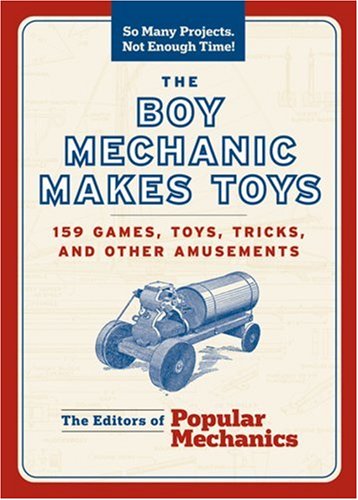 The Boy Mechanic Makes Toys: 159 DIY Games, Toys, Tricks & Amusements for Kids' Creative Play and Family Fun