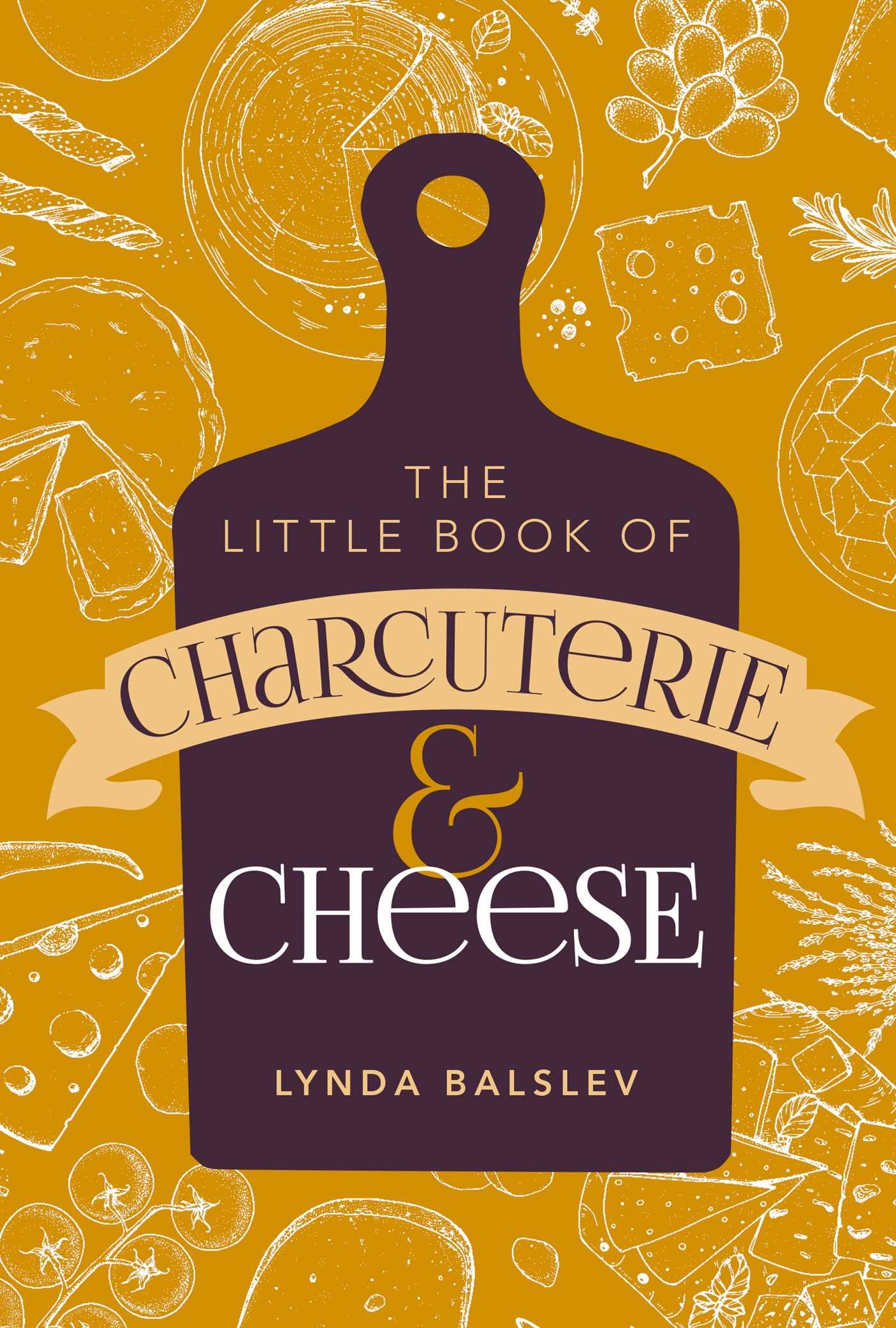 The Little Book of Charcuterie and Cheese: A Guide to Perfect Pairings for Entertaining, Gifts & Gourmet Dining