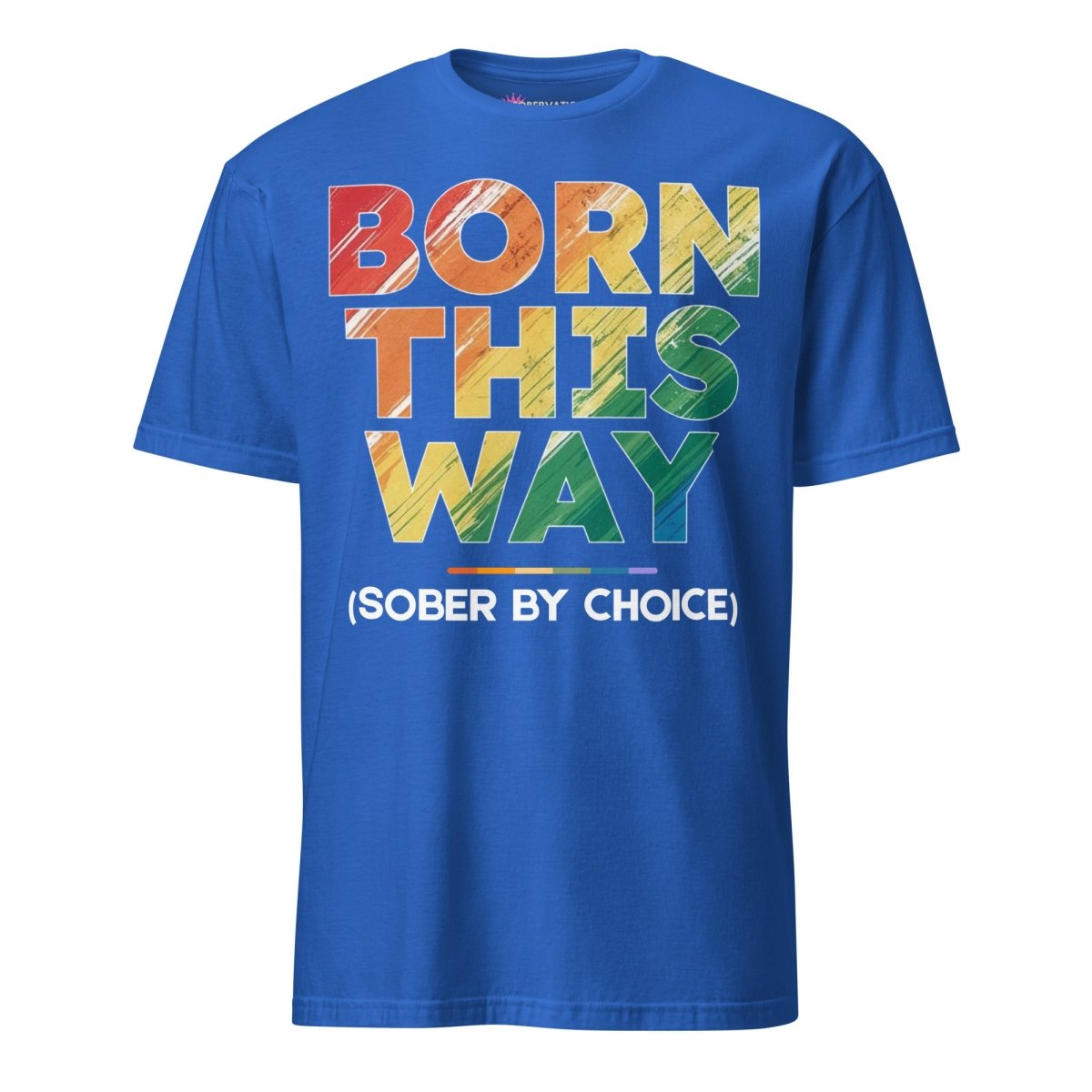 Born This Way (Sober by Choice) Pride Rainbow Unisex Essential T-Shirt - LGBTQ+ Pride Month, Gay Rights, Equality Tee for Men & Women - Perfect for Pride Parades, Festivals & Everyday Wear