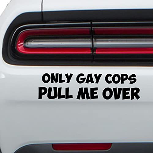 Funny Only Gay Cops Pull Me Over Vinyl Sticker - Waterproof Decal for Cars, Trucks, Vans, Laptops & Water Coolers - Indoor/Outdoor Use - Perfect for Humorous Car Decor & Office Prank Gifts (Black, VC 385)