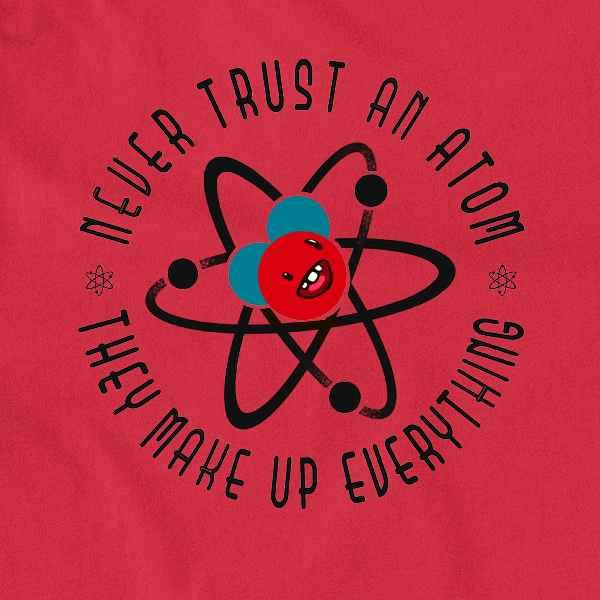 Funny Science T-Shirt - Never Trust an Atom They Make Up Everything - Long Sleeve Cotton Tee for Men & Women - Perfect for Nerdy Jokes, Science Class, and Geeky Humor