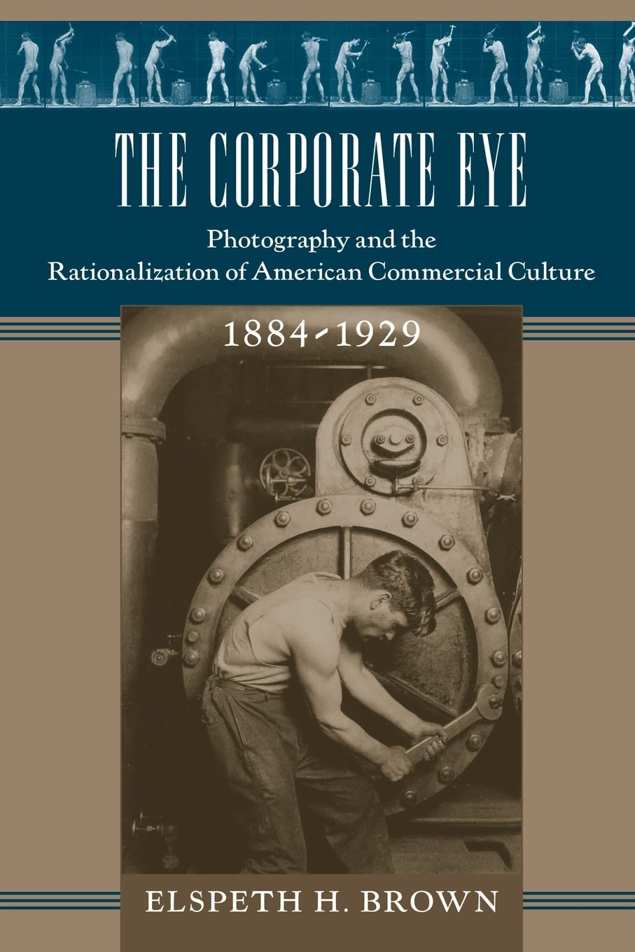 The Corporate Eye: Photography and the Rationalization of American Commercial Culture, 1884-1929 - Historical Study of Industrial Photography for Business Archives, Marketing Research & Cultural Analysis