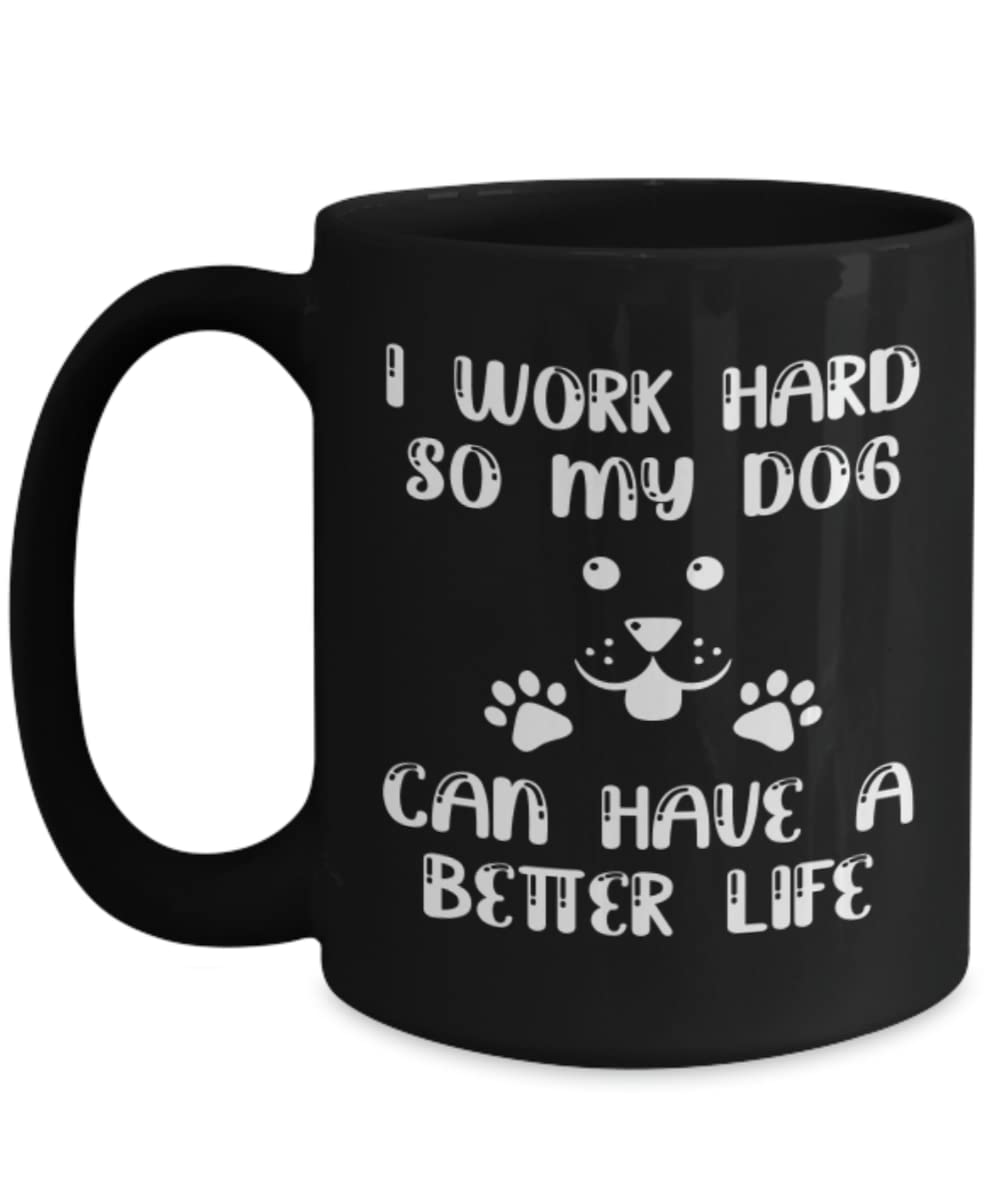 Funny Dog Lover Coffee Mug - 'I Work Hard So My Dog Can Have A Better Life' - Cute Gift for Dog Owners - Perfect for Morning Coffee, Office Use & Dog Lover Gifts