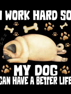 I Work Hard So My Dog Can Have a Better Life2