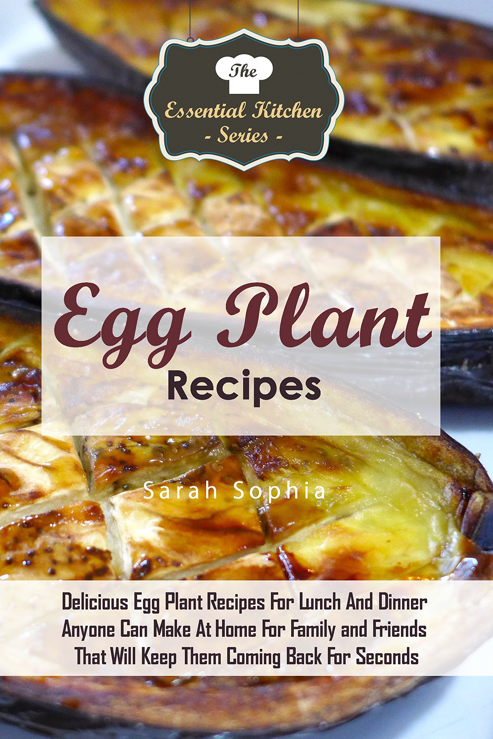 Delicious Eggplant Recipes for Lunch & Dinner - Easy Homemade Meals for Family & Friends | Healthy Vegetarian Dishes, Mediterranean & Italian Cuisine | Perfect for Weeknight Dinners & Potlucks (The Essential Kitchen Series Book 85)