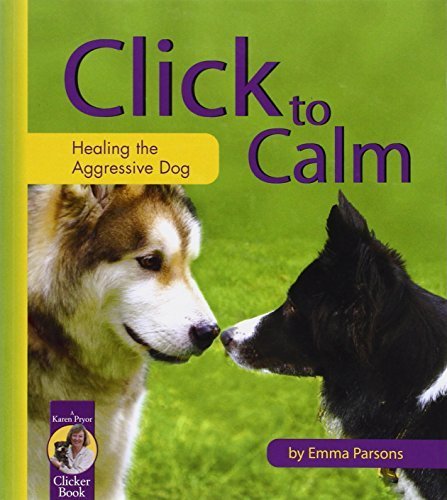 Click to Calm: Healing the Aggressive Dog - Emma Parsons (Karen Pryor Clicker Training Book) | Dog Behavior Modification Guide for Reactive & Aggressive Pets | Perfect for Training Anxious Dogs at Home