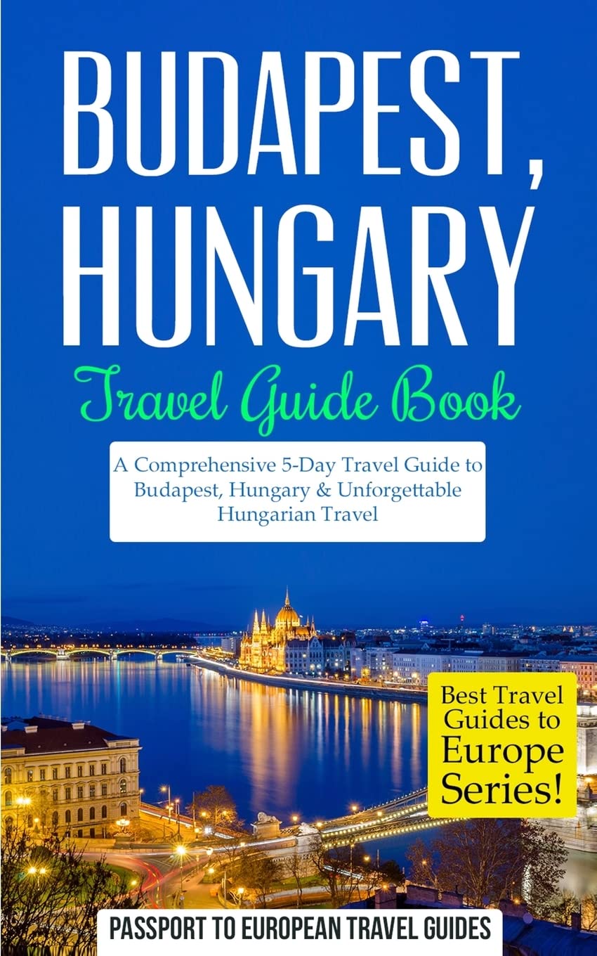 Budapest Hungary Travel Guide Book: 5-Day Comprehensive Itinerary & Unforgettable Hungarian Adventures | Best Europe Travel Guides for Tourists, Couples & Solo Travelers