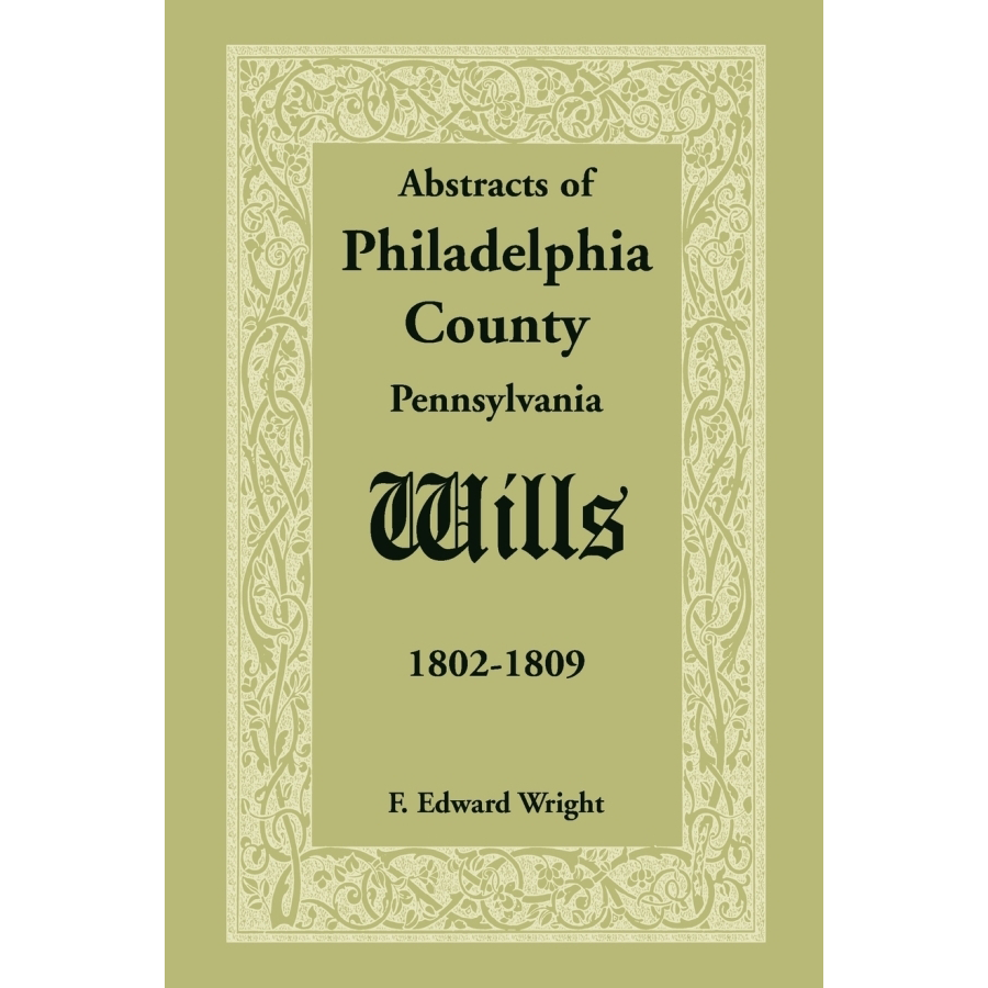 Abstracts of Philadelphia County, Pennsylvania Wills (1802-1809) - Genealogy Research & Historical Documents for Ancestry Study