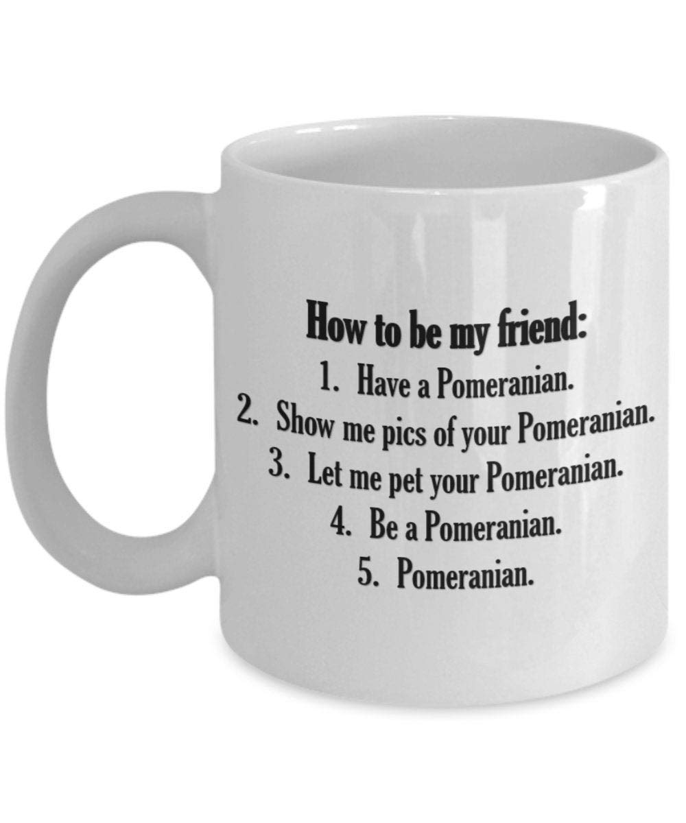 Funny Pomeranian Coffee Mug - Cute Dog Lover Gift for Dad, Mom, Son & Daughter - 'How to Be My Friend' Design - Ceramic Tea Cup for Coffee, Hot Chocolate & Office Use - Perfect Birthday, Christmas Gift for Dog Owners