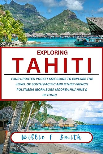 Tahiti Travel Guide 2023-2024: Updated Pocket-Sized Guide to Explore French Polynesia Islands - Bora Bora, Moorea, Huahine & More | Perfect for Vacation Planning, Honeymoon Trips & South Pacific Adventures