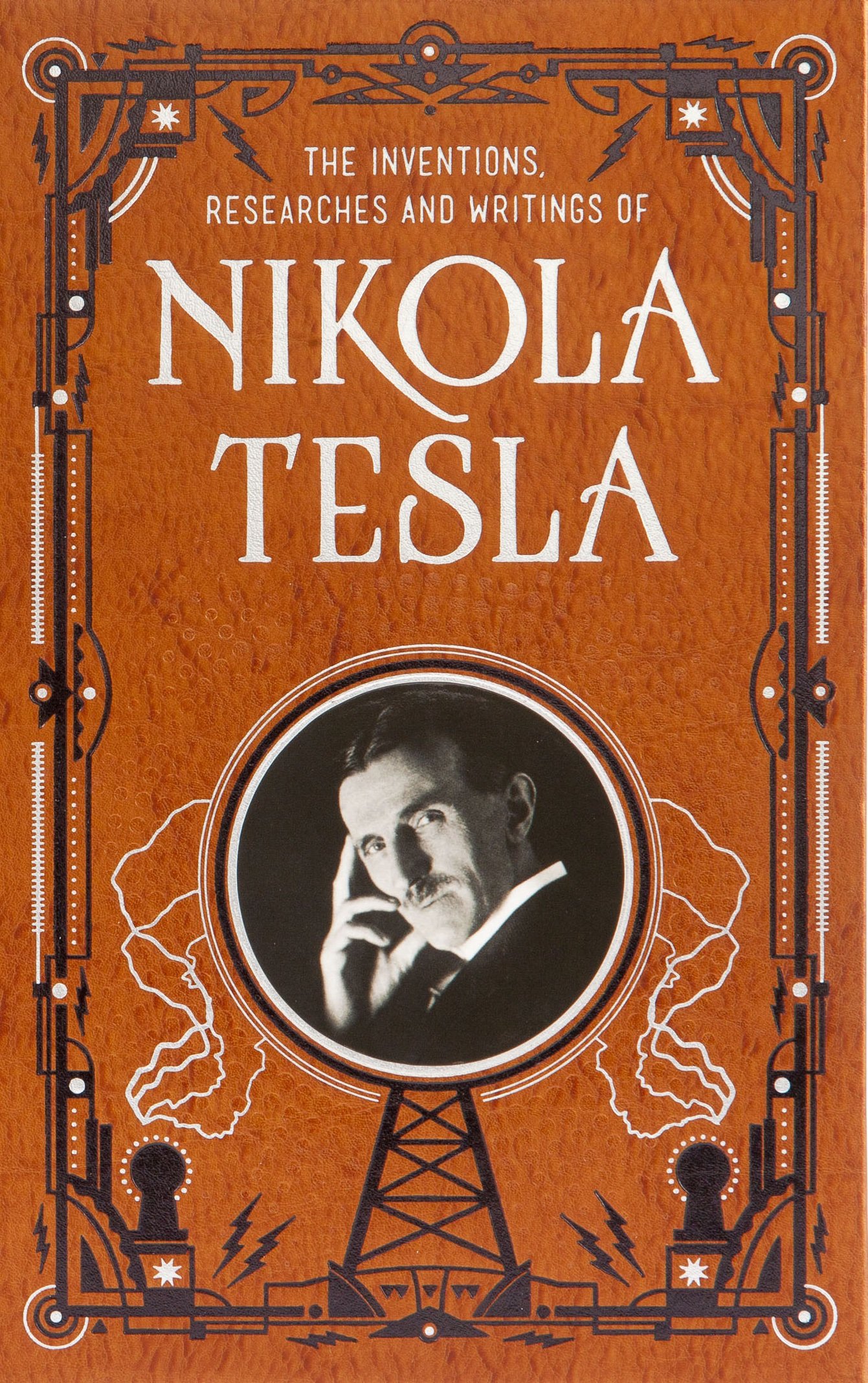 The Inventions, Researches and Writings of Nikola Tesla - Complete Works of the Electrical Genius | Perfect for Engineers, Inventors & Science Enthusiasts | Great Gift for STEM Students & History Buffs