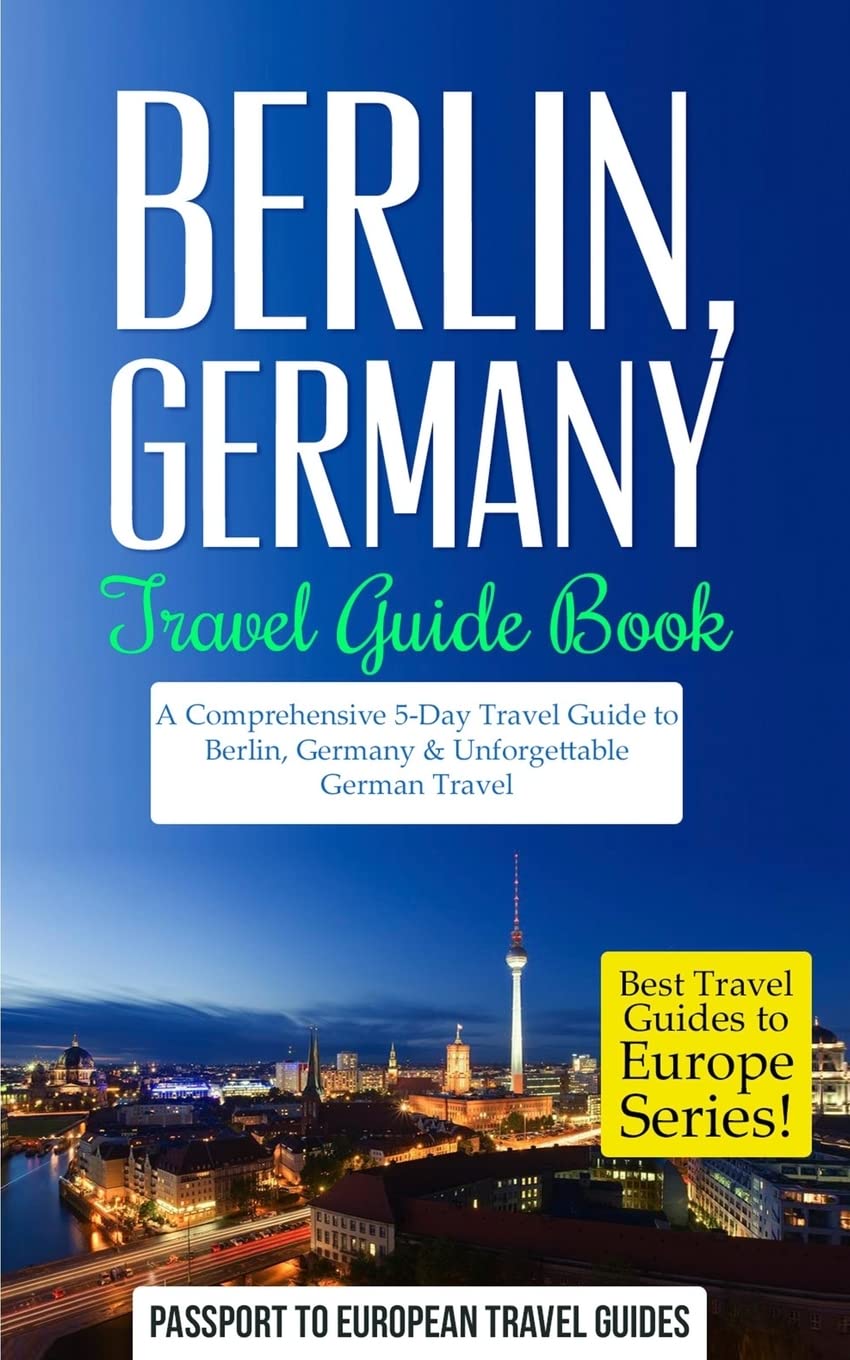 Berlin Germany Travel Guide Book: 5-Day Comprehensive Itinerary & Must-See Attractions | Best Europe Travel Guides for Exploring German Culture, History & Food (Perfect for Solo Travelers, Couples & Families)