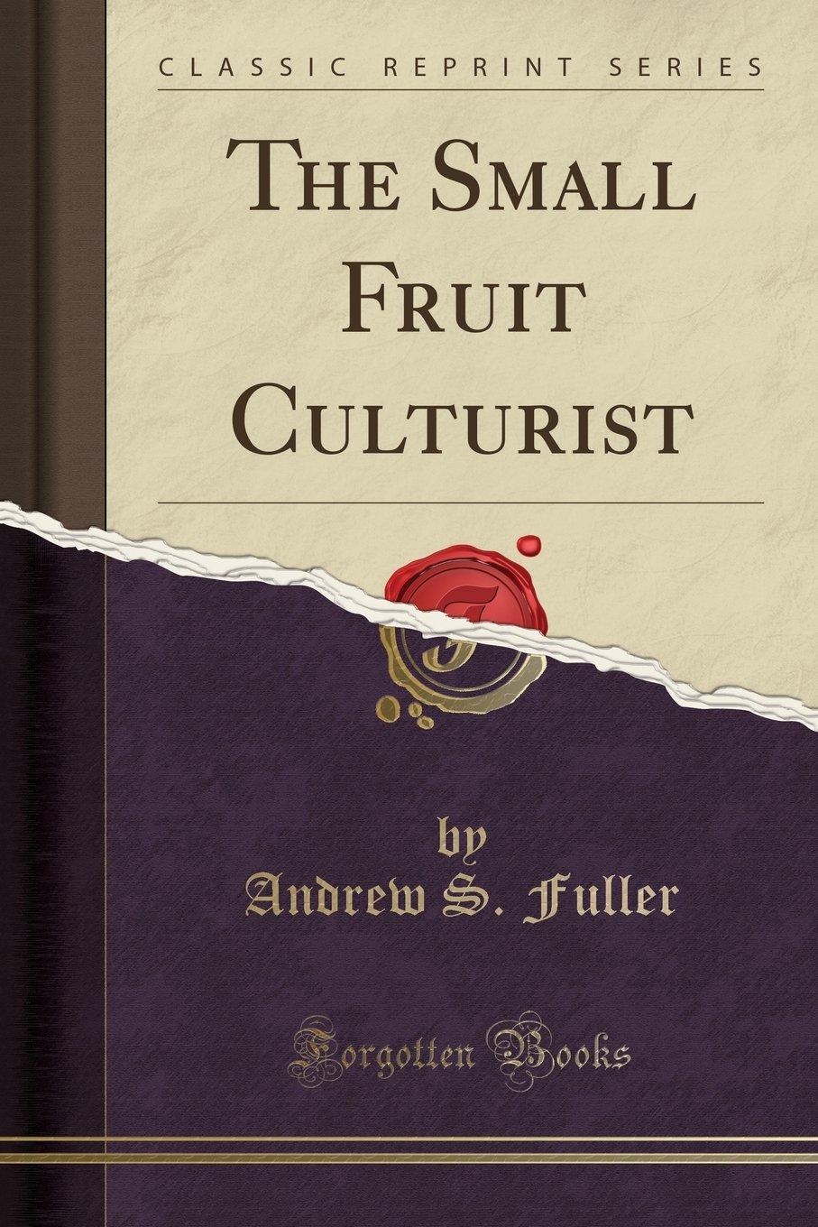The Small Fruit Cultivator - Classic Gardening Book Reprint | Grow Berries & Small Fruits at Home | Perfect for Home Gardeners & Backyard Orchards