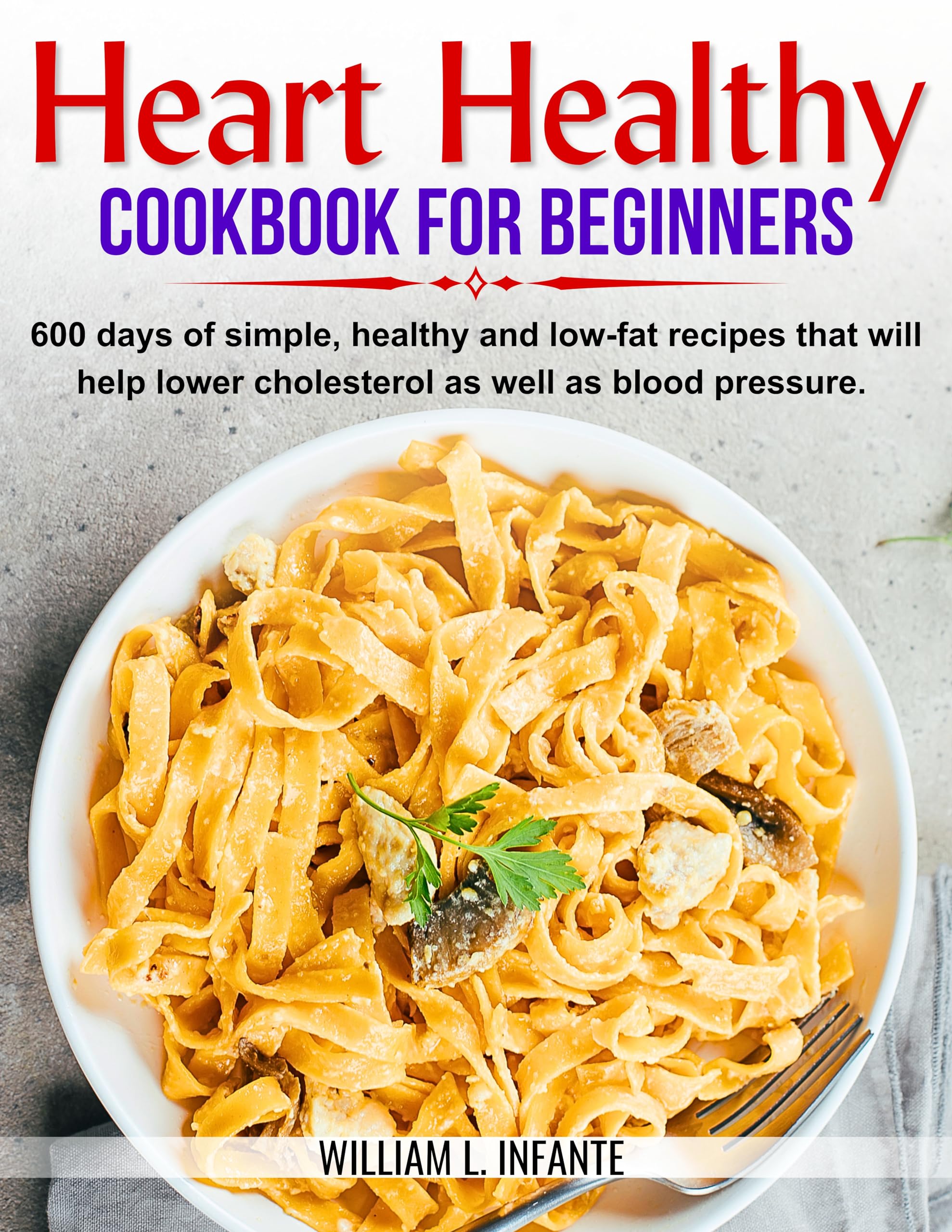Heart Healthy Cookbook for Beginners: 600 Easy Low-Fat Recipes to Lower Cholesterol & Blood Pressure | Perfect for Meal Prep & Family Dinners