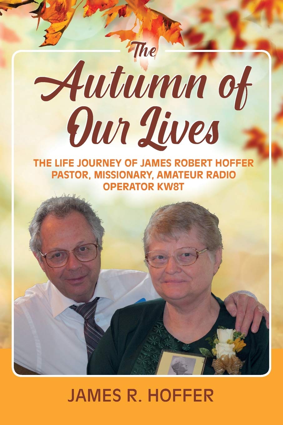 Autumn of Our Lives: The Inspiring Life Journey of James Robert Hoffer - Pastor, Missionary & Amateur Radio Operator KW8T | Christian Biography, Missionary Stories & Ham Radio Enthusiast Memoir