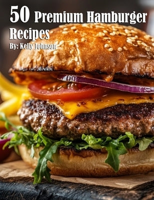 50 Best Premium Hamburger Recipes for Grilling, BBQ & Family Gatherings - Easy Homemade Burger Ideas for Backyard Parties & Summer Cookouts