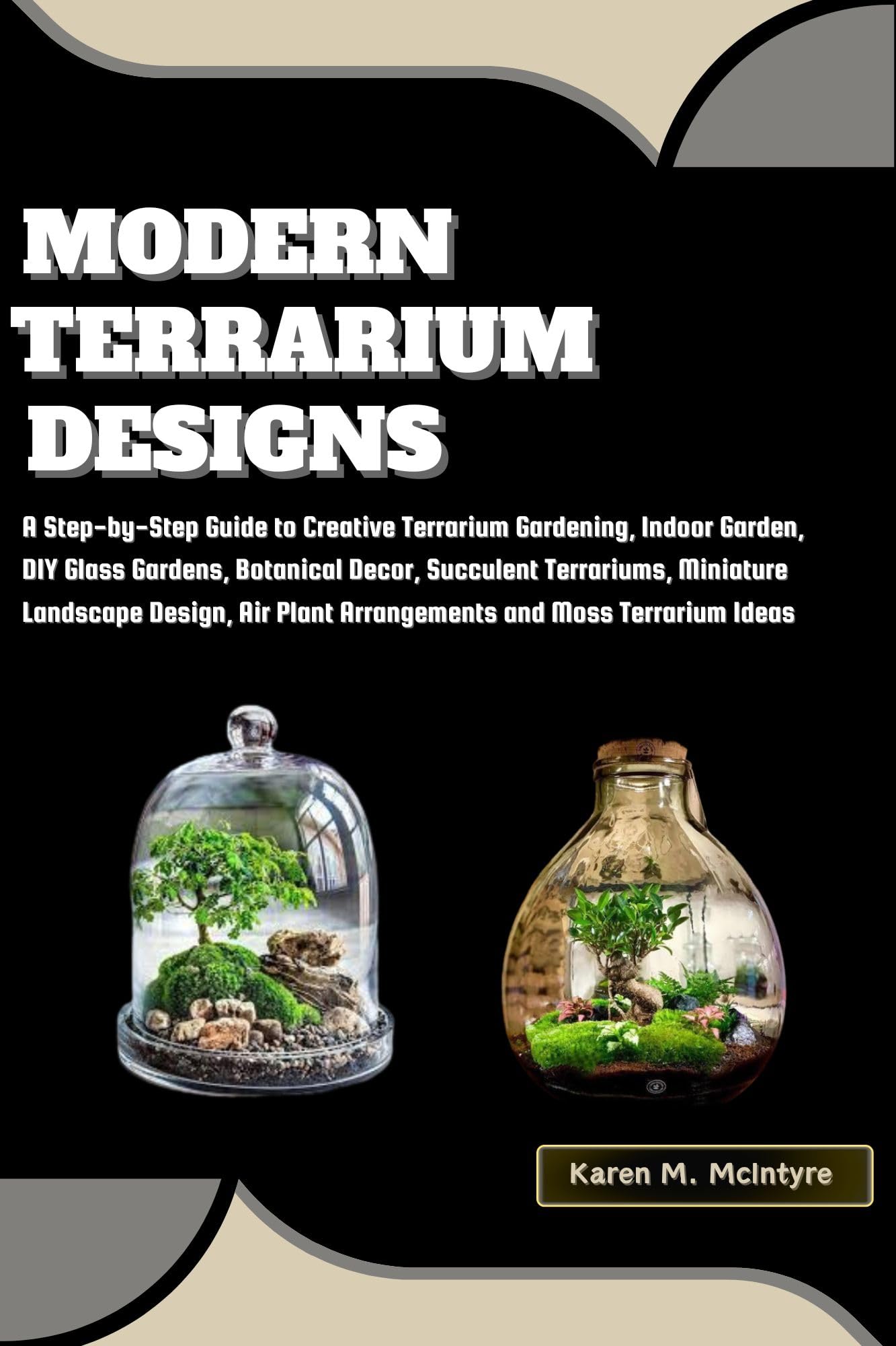 Modern Terrarium Designs: Step-by-Step Guide to Creative Terrarium Gardening – DIY Glass Garden, Indoor Plants, Succulent & Air Plant Arrangement for Home Decor, Office Desk, and Gift Ideas