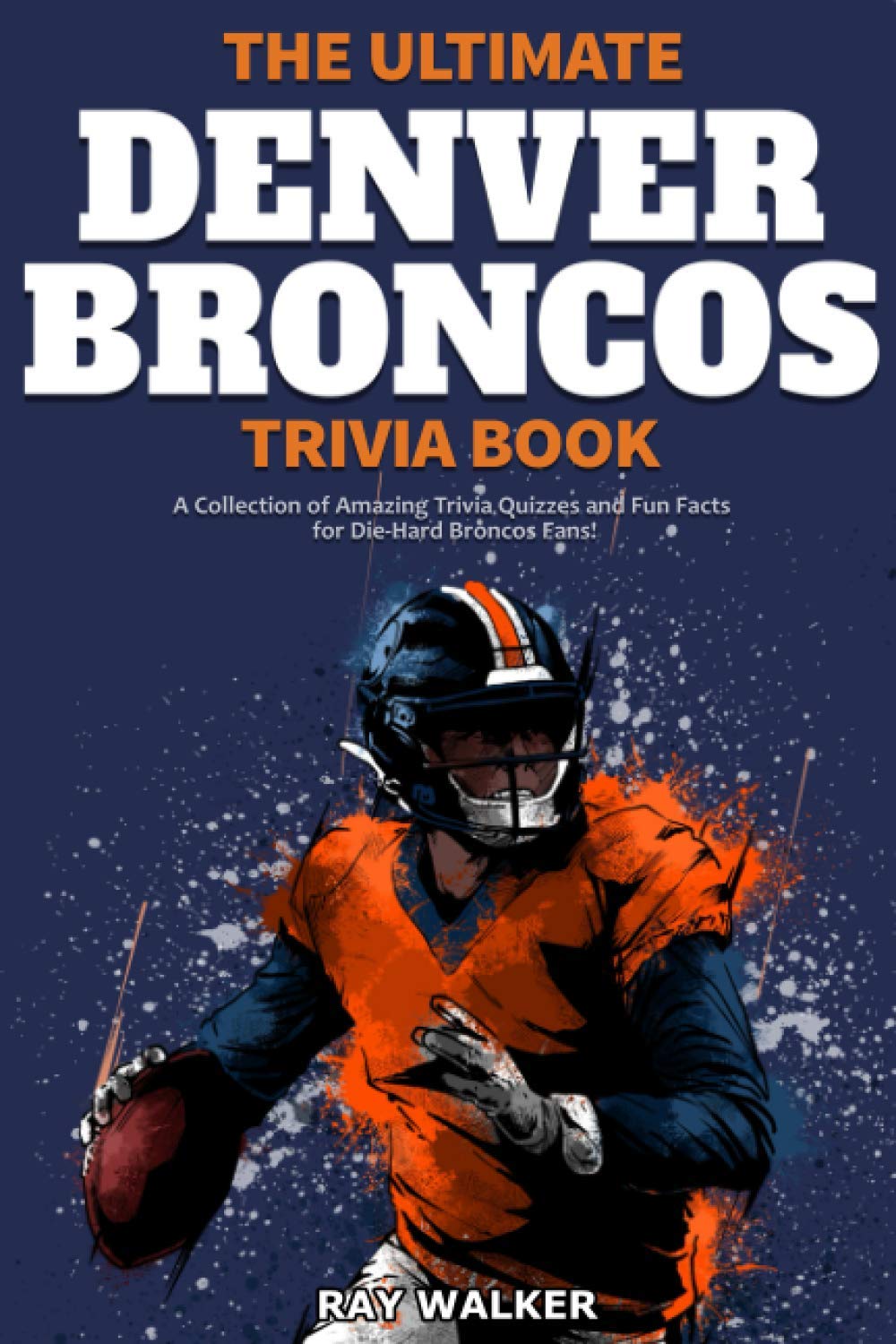 Denver Broncos Trivia Book: Ultimate Collection of Fun Facts & Quizzes for Die-Hard Fans | Perfect for Game Nights, Tailgating & Broncos Superfans
