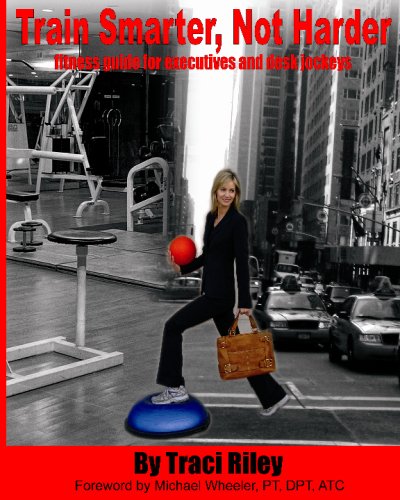 Train Smarter Not Harder: Ultimate Fitness Guide for Busy Executives & Office Workers - Perfect for Home, Gym & Workplace Workouts