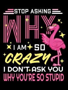 Stop Asking Why I'm So Crazy Funny Flamingo