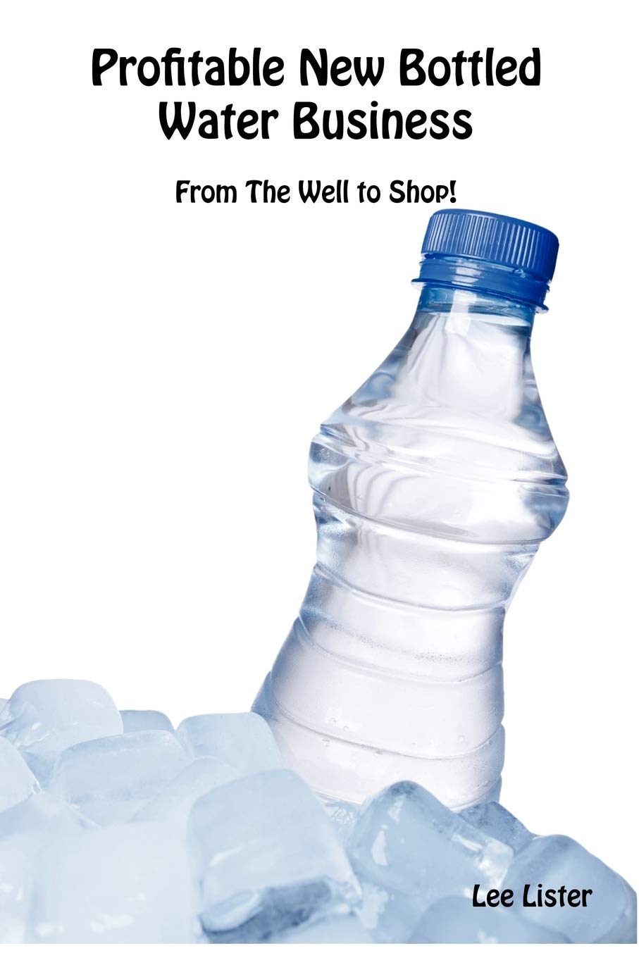 Profitable Bottled Water Business Startup Guide - How to Make Money from Your Water Source | Home & Small Business Investment Opportunity