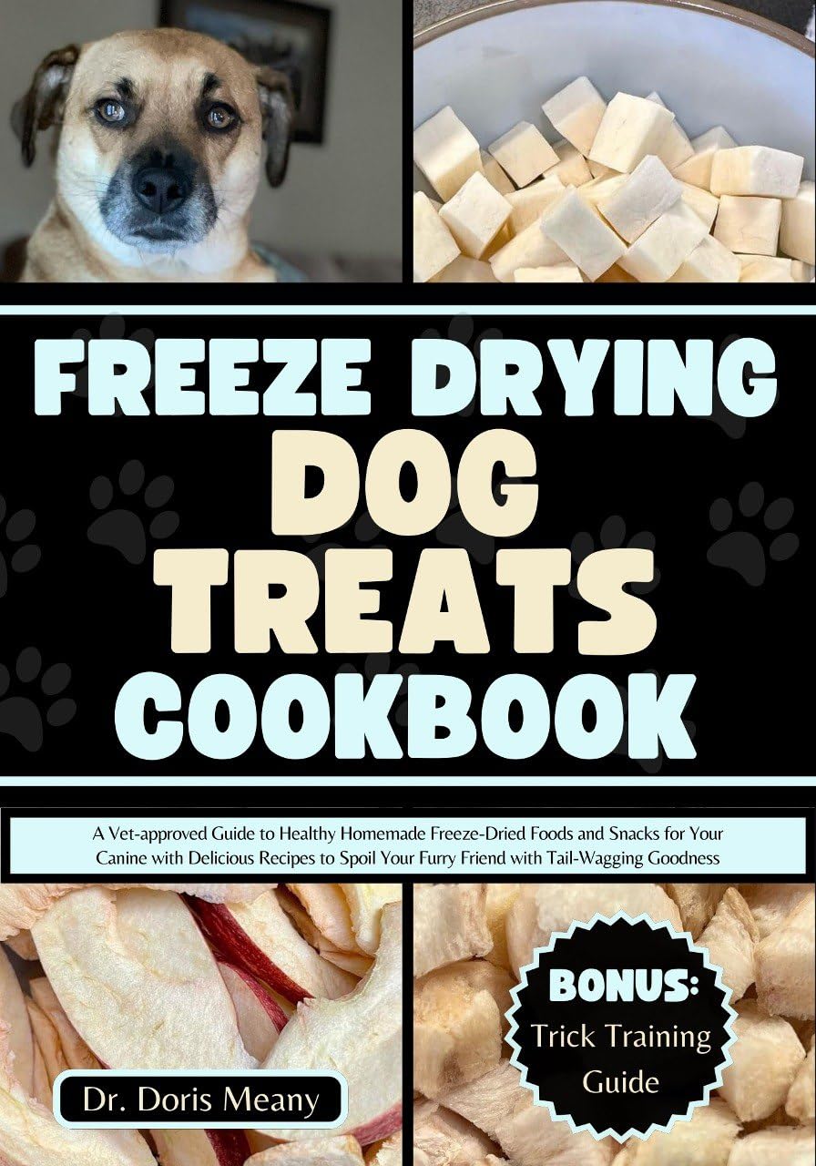 Freeze Dried Dog Treats Cookbook: Vet-Approved Guide to Healthy Homemade Freeze-Dried Dog Food Recipes - Easy DIY Snacks for Puppies & Adult Dogs - Perfect for Training Rewards, Travel Treats & Special Occasions