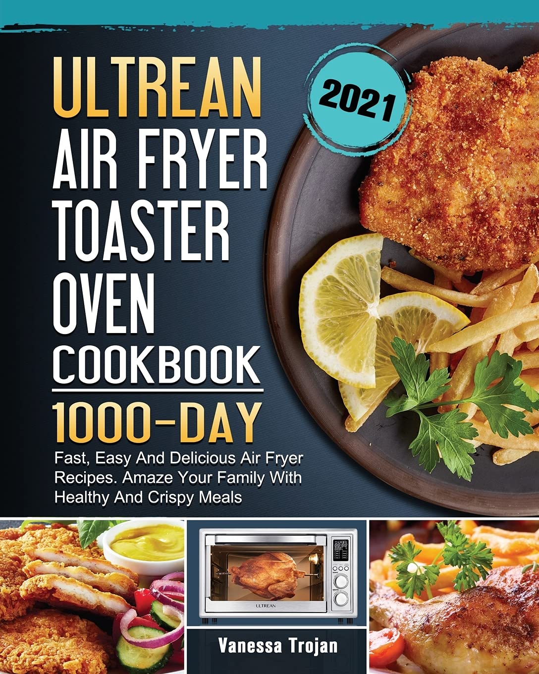 Ultrean Air Fryer Toaster Oven Cookbook 2021: 1000 Fast & Easy Air Fryer Recipes for Healthy, Crispy Meals | Perfect for Family Dinners, Quick Snacks & Meal Prep