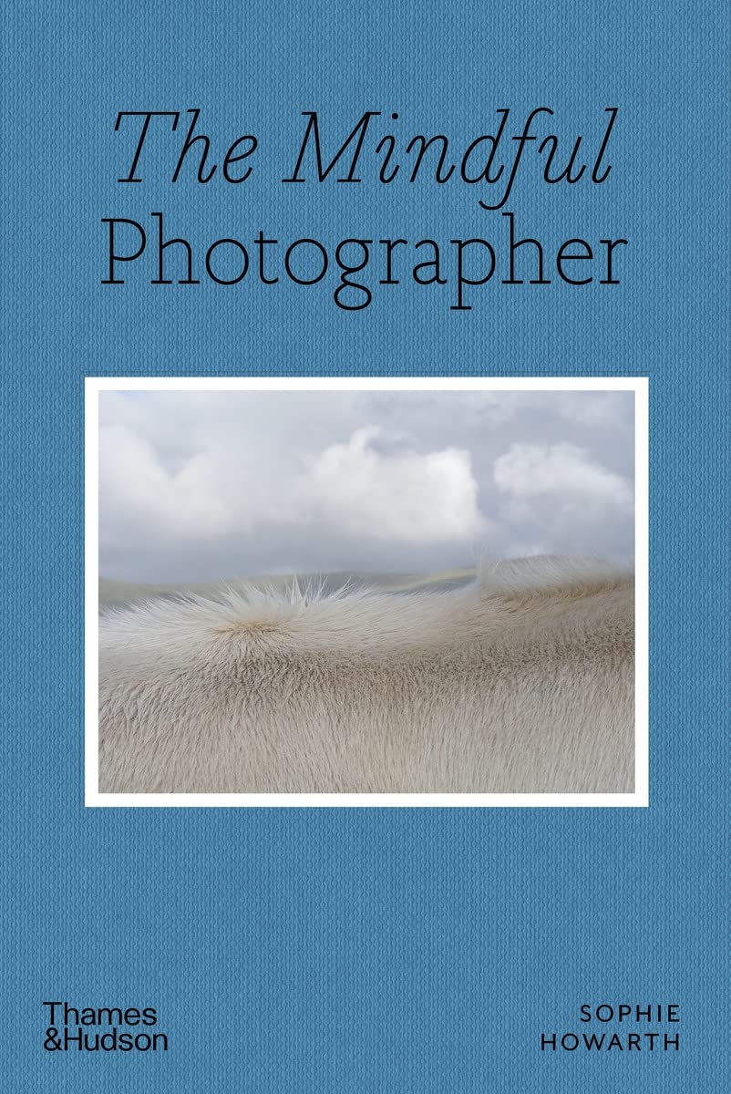 The Mindful Photographer: A Guide to Creative Photography by Sophie Howarth - Perfect for Travel, Street & Nature Photography