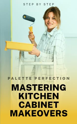 Palette Perfection: Ultimate Guide to Painting & Refinishing Kitchen Cabinets - DIY Cabinet Makeover Tips for Home Renovation | Perfect for Kitchen Remodeling & Home Improvement Projects