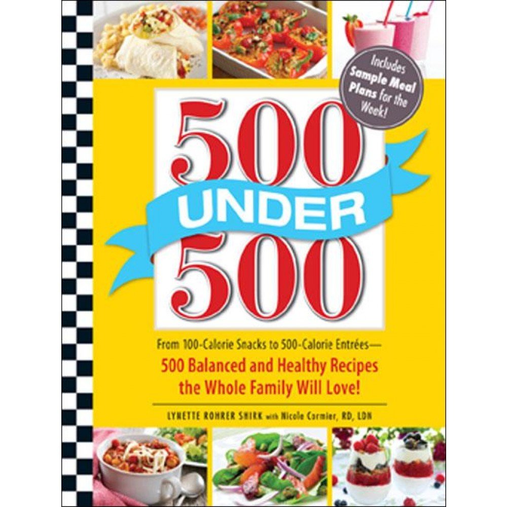 500 Under 500: 100-Calorie Snacks to 500-Calorie Meals - 500 Healthy Family Recipes for Weight Loss & Meal Prep | Quick Easy Dinners, Lunch Ideas & Party Foods